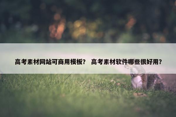 高考素材网站可商用模板？ 高考素材软件哪些很好用？