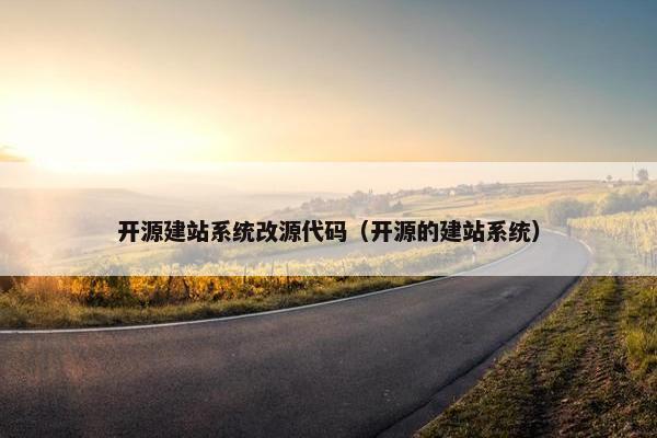 开源建站系统改源代码（开源的建站系统）
