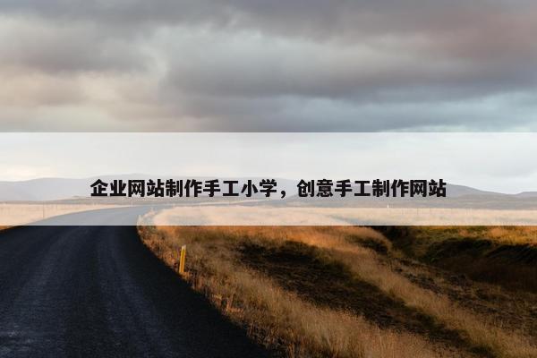 企业网站制作手工小学，创意手工制作网站