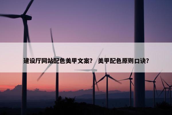 建设厅网站配色美甲文案？ 美甲配色原则口诀？