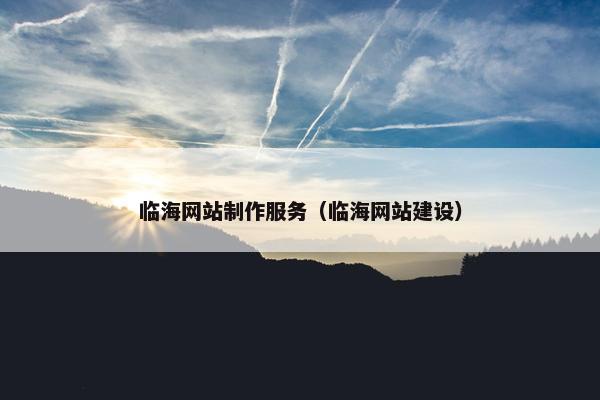 临海网站制作服务（临海网站建设）