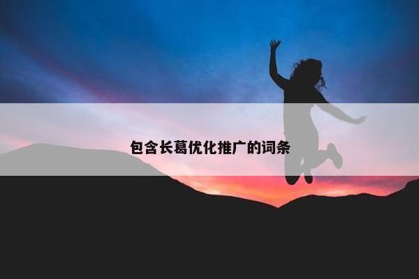 包含长葛优化推广的词条