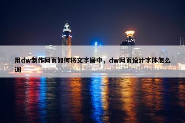 用dw制作网页如何将文字居中，dw网页设计字体怎么调