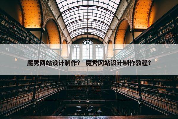 魔秀网站设计制作？ 魔秀网站设计制作教程？