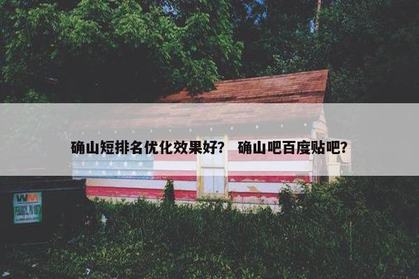 确山短排名优化效果好？ 确山吧百度贴吧？