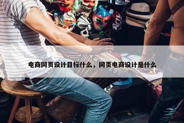 电商网页设计目标什么，网页电商设计是什么