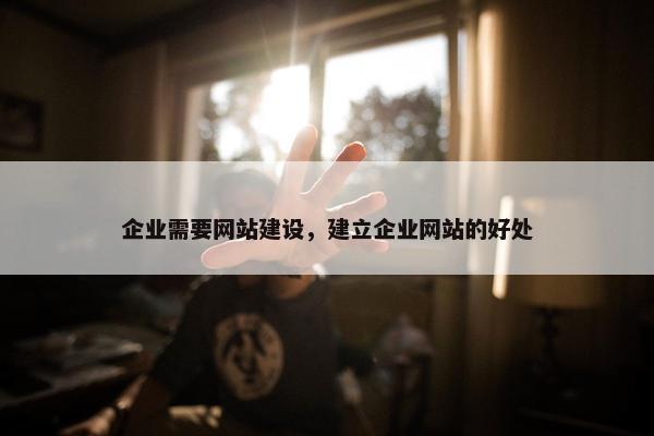 企业需要网站建设，建立企业网站的好处