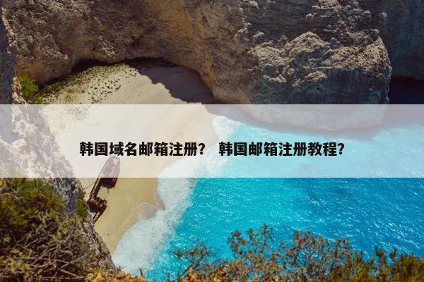韩国域名邮箱注册？ 韩国邮箱注册教程？