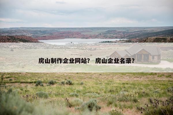 房山制作企业网站？ 房山企业名录？