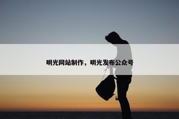 明光网站制作，明光发布公众号