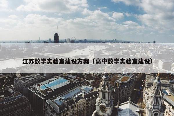 江苏数学实验室建设方案（高中数学实验室建设）