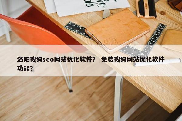 洛阳搜狗seo网站优化软件？ 免费搜狗网站优化软件功能？