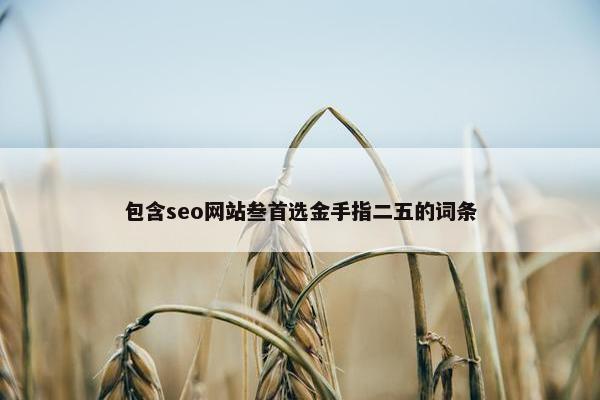 包含seo网站叁首选金手指二五的词条