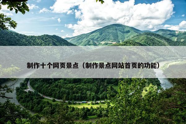 制作十个网页景点（制作景点网站首页的功能）