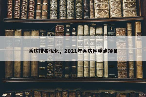 香坊排名优化，2021年香坊区重点项目