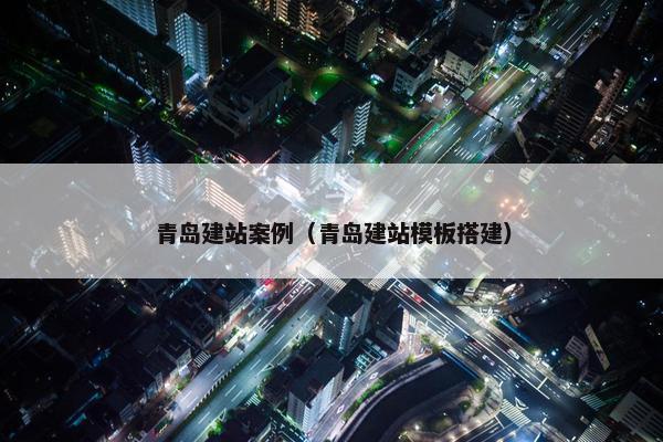 青岛建站案例（青岛建站模板搭建）