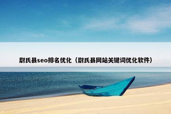 尉氏县seo排名优化（尉氏县网站关键词优化软件）