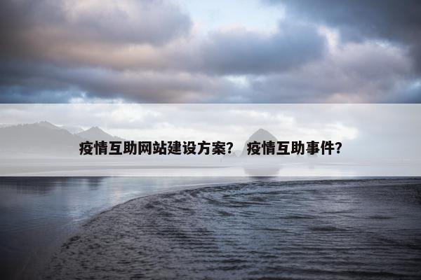 疫情互助网站建设方案？ 疫情互助事件？
