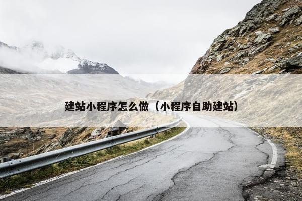 建站小程序怎么做（小程序自助建站）