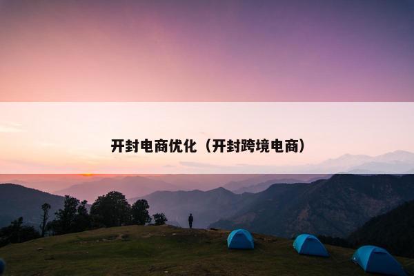 开封电商优化（开封跨境电商）