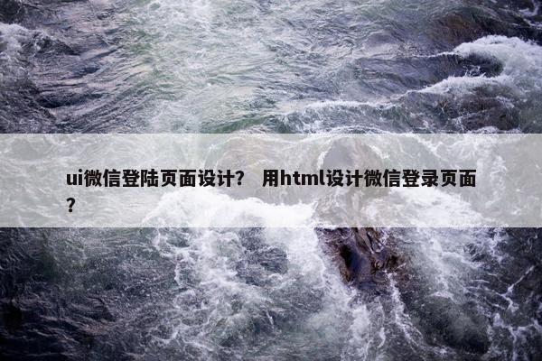 ui微信登陆页面设计？ 用html设计微信登录页面？