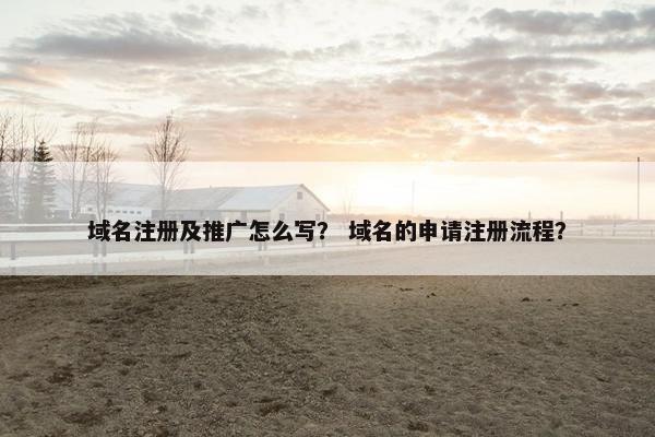 域名注册及推广怎么写？ 域名的申请注册流程？