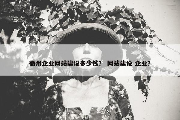 衢州企业网站建设多少钱？ 网站建设 企业？