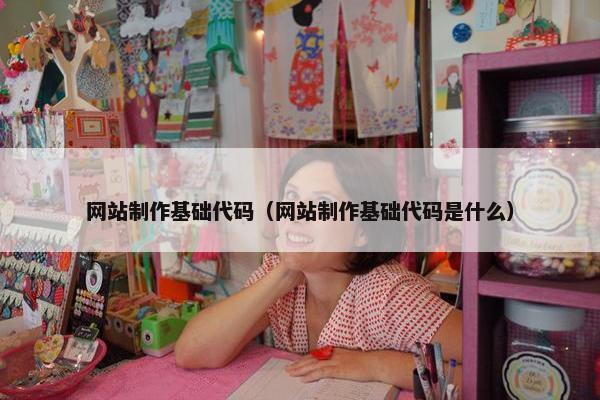 网站制作基础代码（网站制作基础代码是什么）