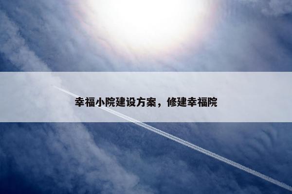 幸福小院建设方案，修建幸福院