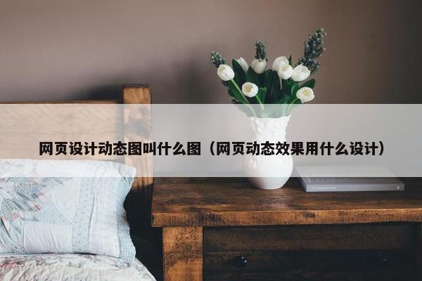 网页设计动态图叫什么图（网页动态效果用什么设计）