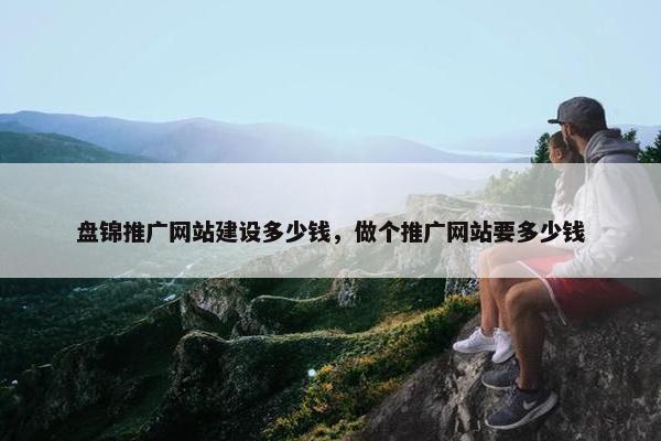 盘锦推广网站建设多少钱，做个推广网站要多少钱