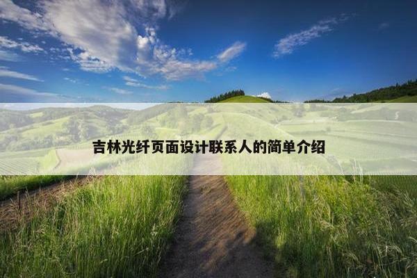 吉林光纤页面设计联系人的简单介绍