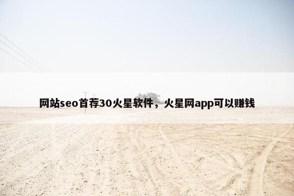 网站seo首荐30火星软件，火星网app可以赚钱