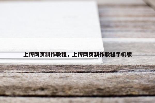 上传网页制作教程，上传网页制作教程手机版