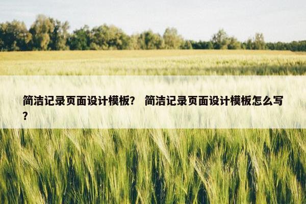 简洁记录页面设计模板？ 简洁记录页面设计模板怎么写？