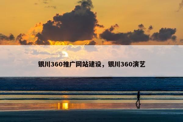 银川360推广网站建设，银川360演艺
