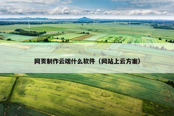 网页制作云端什么软件（网站上云方案）