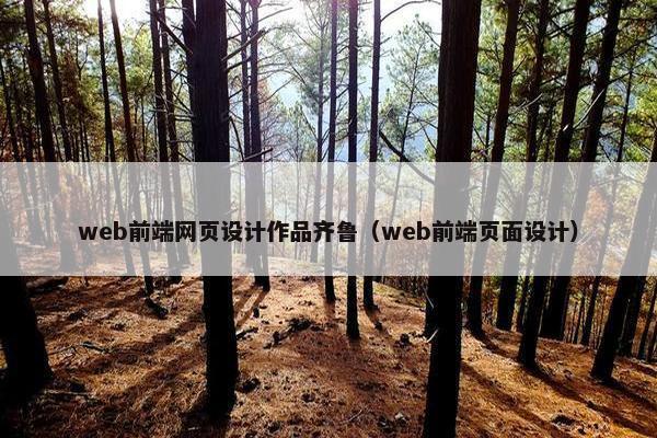web前端网页设计作品齐鲁（web前端页面设计）
