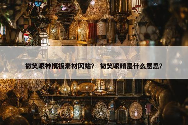 微笑眼神模板素材网站？ 微笑眼睛是什么意思？