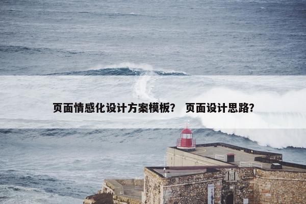 页面情感化设计方案模板？ 页面设计思路？