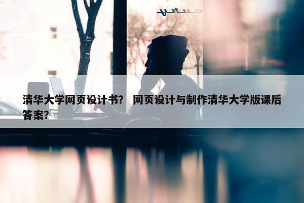 清华大学网页设计书？ 网页设计与制作清华大学版课后答案？