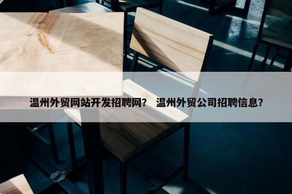温州外贸网站开发招聘网？ 温州外贸公司招聘信息？