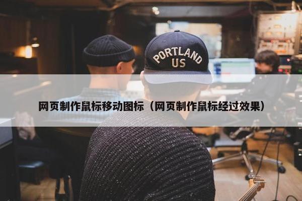 网页制作鼠标移动图标（网页制作鼠标经过效果）