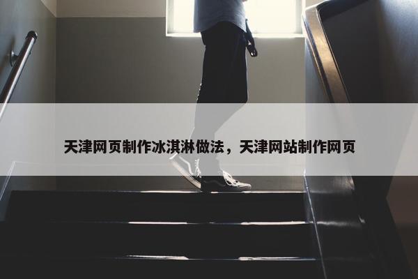 天津网页制作冰淇淋做法，天津网站制作网页
