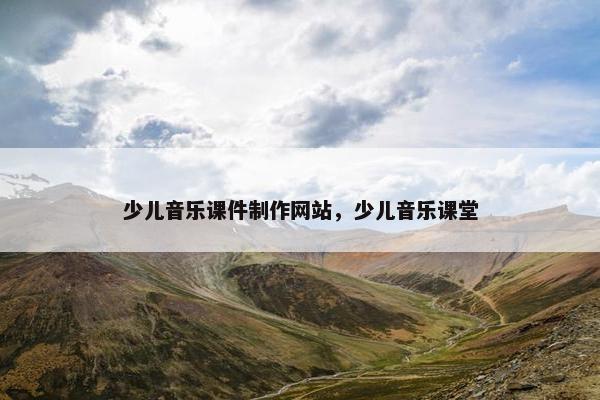 少儿音乐课件制作网站，少儿音乐课堂
