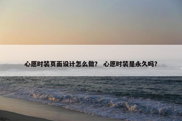 心愿时装页面设计怎么做？ 心愿时装是永久吗？