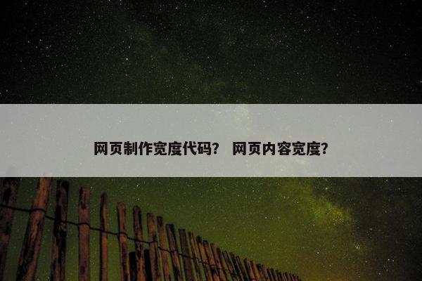 网页制作宽度代码？ 网页内容宽度？