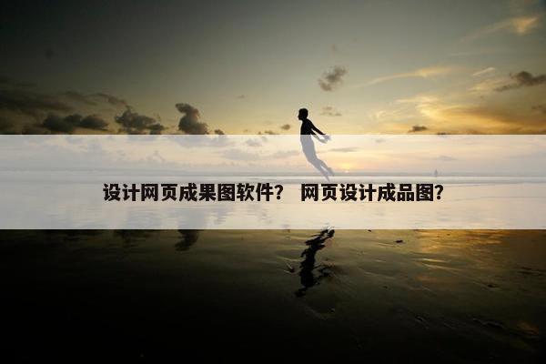 设计网页成果图软件？ 网页设计成品图？
