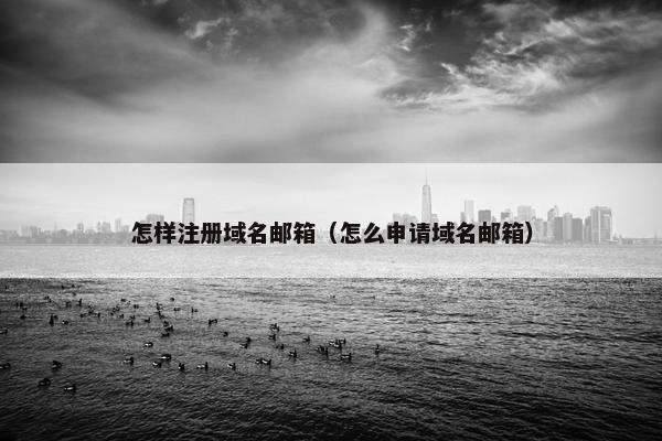 怎样注册域名邮箱（怎么申请域名邮箱）