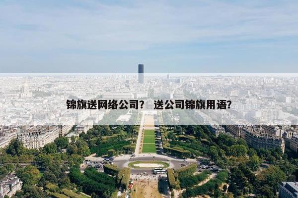 锦旗送网络公司？ 送公司锦旗用语？